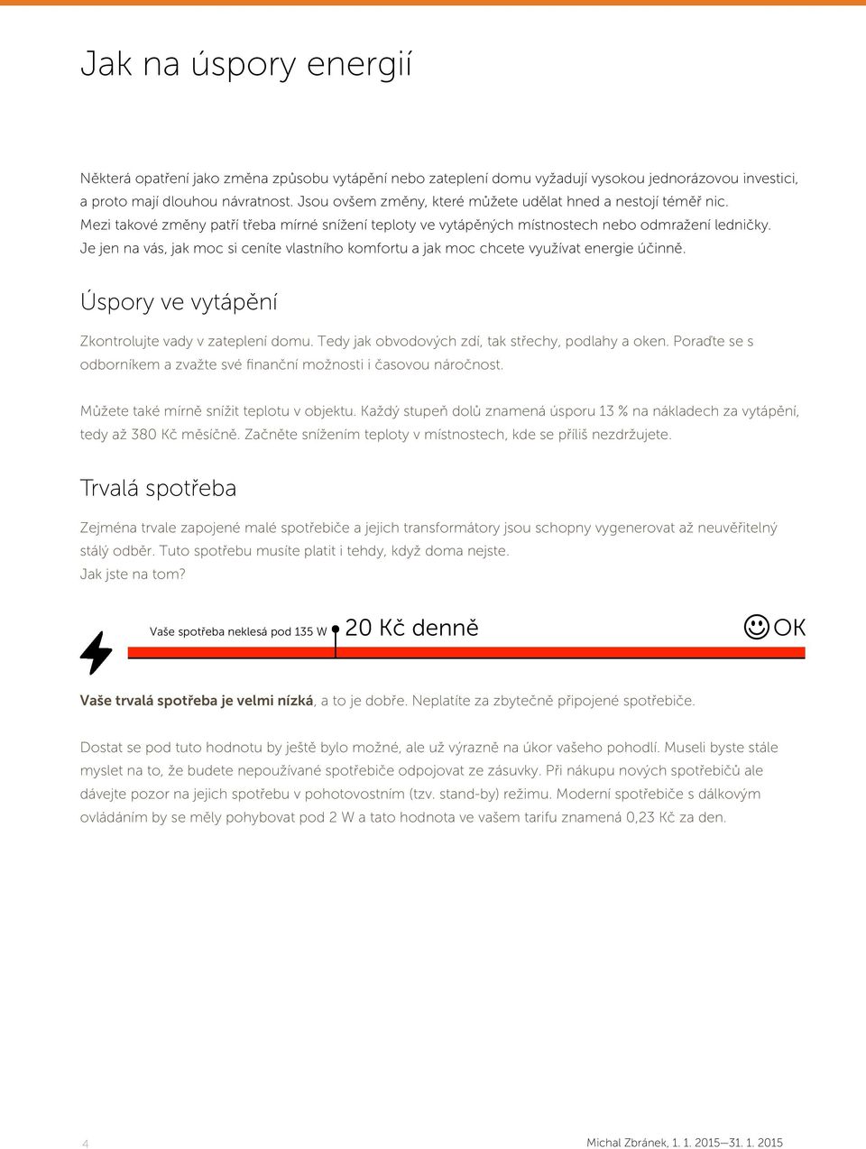 Je jen na vás, jak moc si ceníte vlastního komfortu a jak moc chcete využívat energie účinně. Úspory ve vytápění Zkontrolujte vady v zateplení domu.