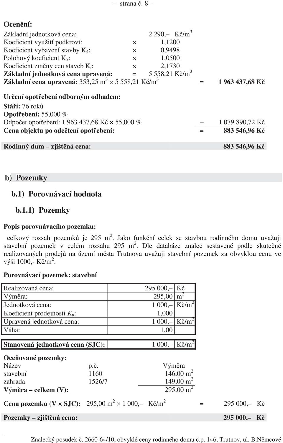 2,1730 Základní jednotková cena upravená: = 5 558,21 K /m 3 Základní cena upravená: 353,25 m 3 5 558,21 K /m 3 = 1 963 437,68 K Ur ení opot ebení odborným odhadem: Stá í: 76 rok Opot ebení: 55,000 %