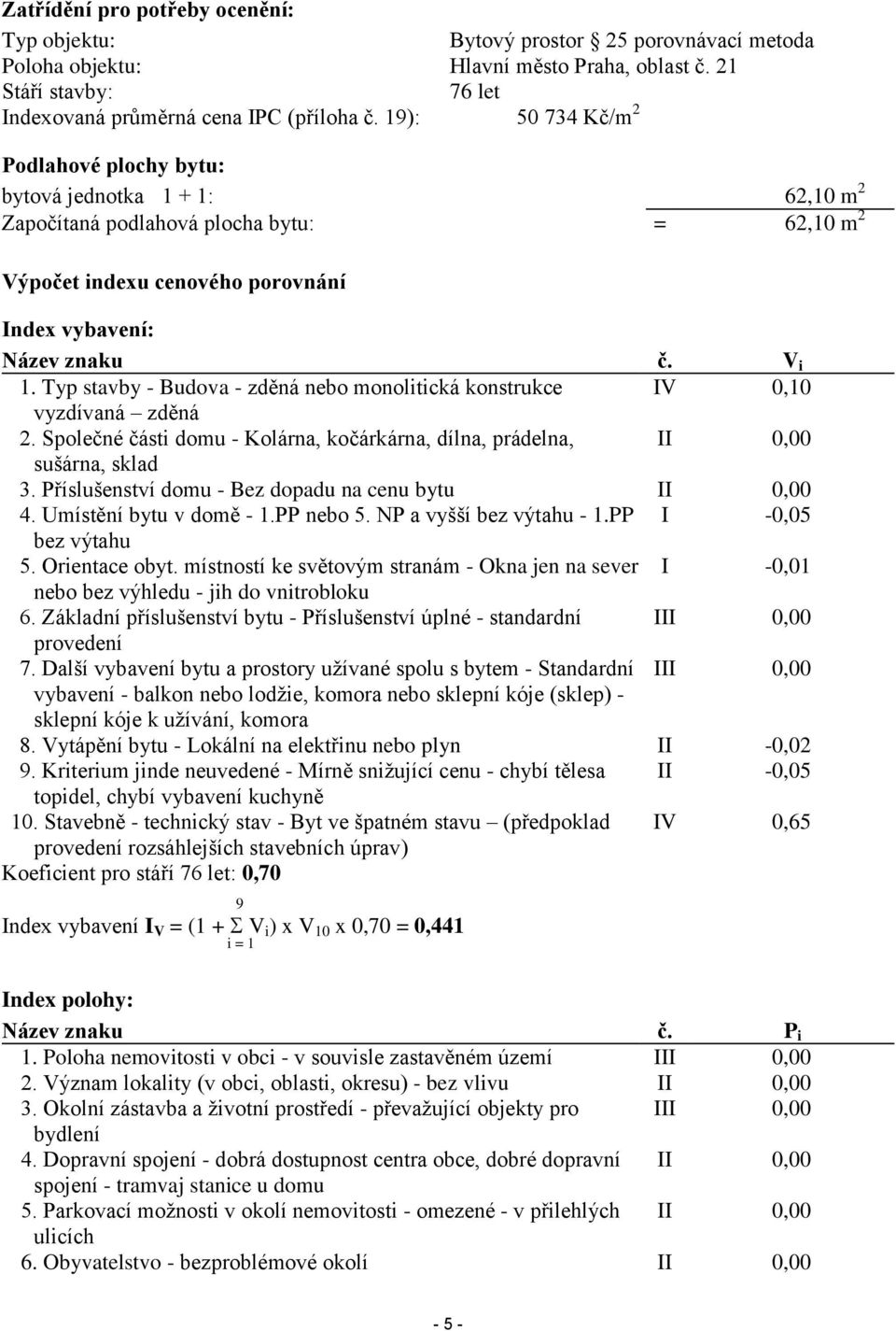 Typ stavby - Budova - zděná nebo monolitická konstrukce IV 0,10 vyzdívaná zděná 2. Společné části domu - Kolárna, kočárkárna, dílna, prádelna, II 0,00 sušárna, sklad 3.