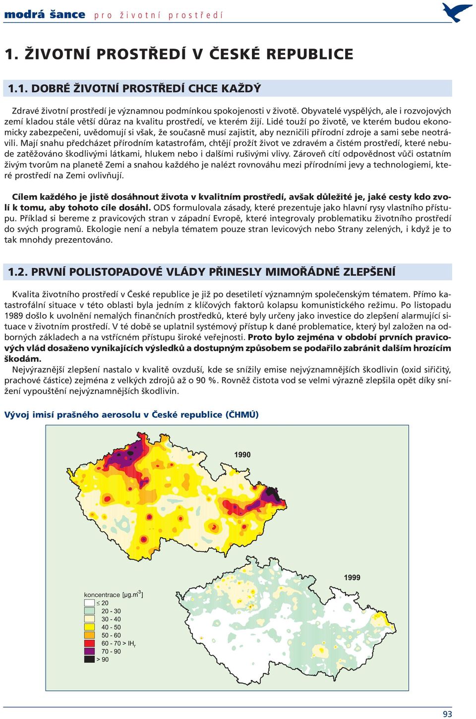 Lidé touží po životě, ve kterém budou ekonomicky zabezpečeni, uvědomují si však, že současně musí zajistit, aby nezničili přírodní zdroje a sami sebe neotrávili.