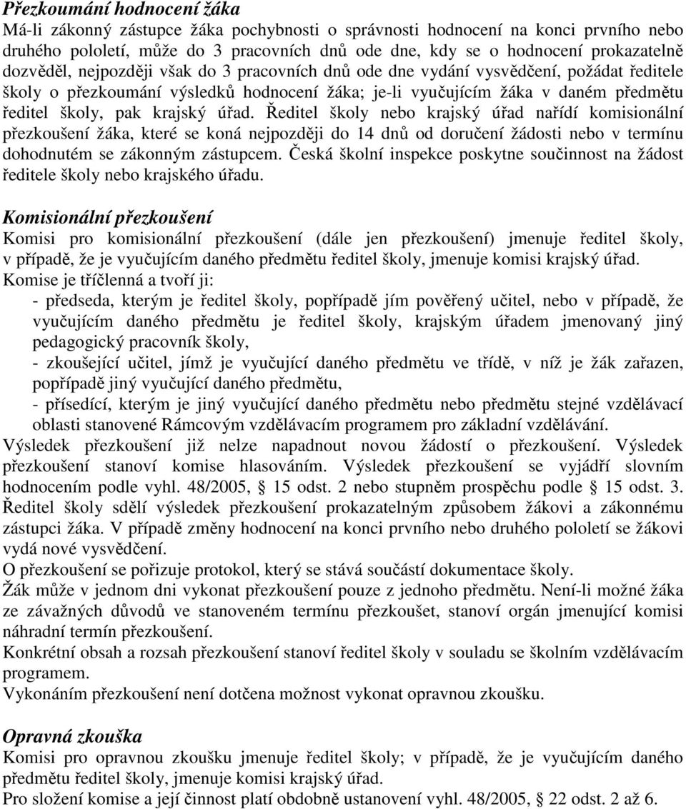 krajský úřad. Ředitel školy nebo krajský úřad nařídí komisionální přezkoušení žáka, které se koná nejpozději do 14 dnů od doručení žádosti nebo v termínu dohodnutém se zákonným zástupcem.