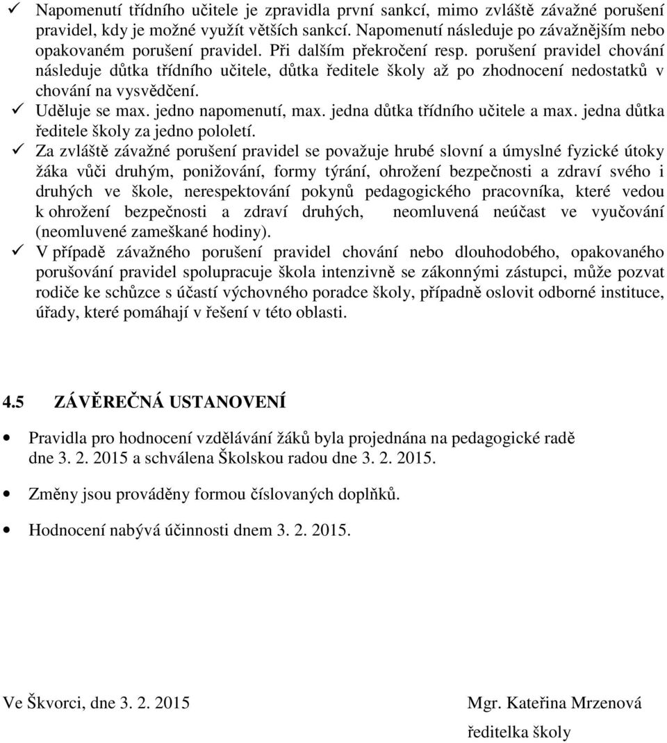 porušení pravidel chování následuje důtka třídního učitele, důtka ředitele školy až po zhodnocení nedostatků v chování na vysvědčení. Uděluje se max. jedno napomenutí, max.