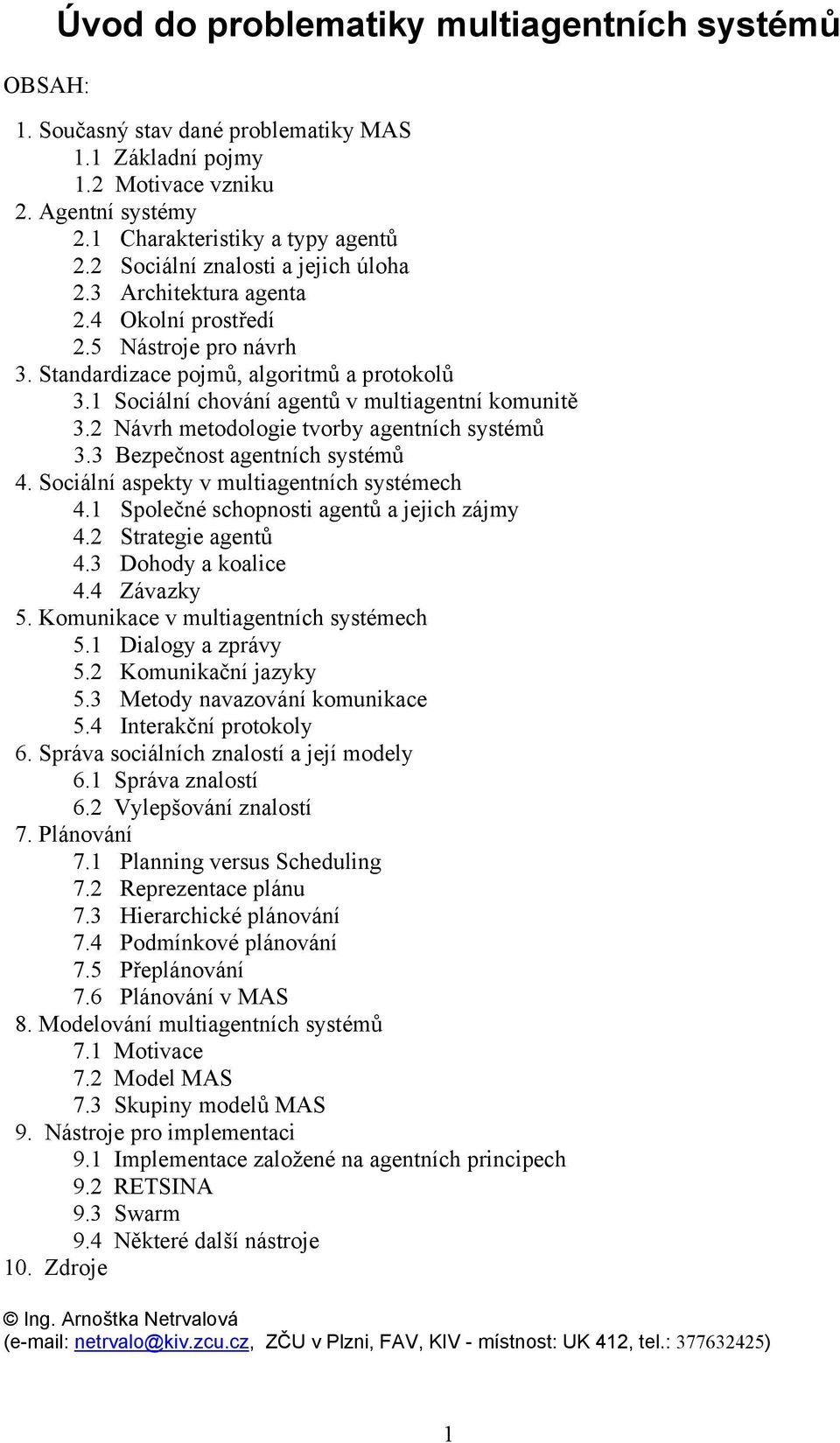 1 Sociální chování agentů v multiagentní komunitě 3.2 Návrh metodologie tvorby agentních systémů 3.3 Bezpečnost agentních systémů 4. Sociální aspekty v multiagentních systémech 4.