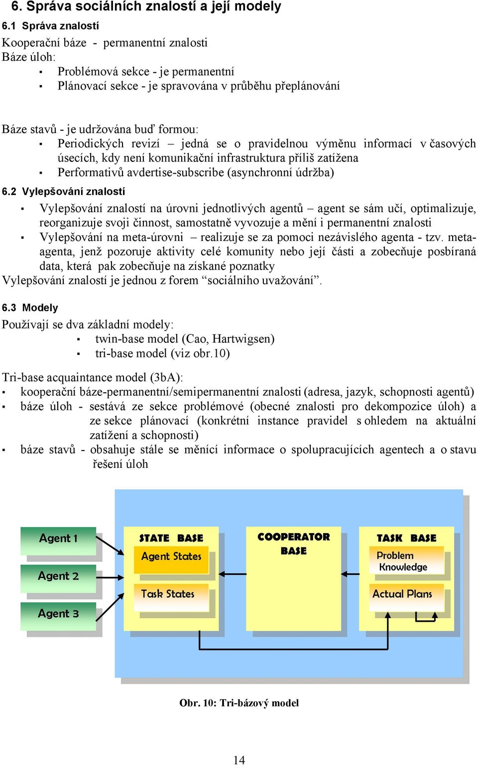 Periodických revizí jedná se o pravidelnou výměnu informací v časových úsecích, kdy není komunikační infrastruktura příliš zatížena Performativů avdertise-subscribe (asynchronní údržba) 6.