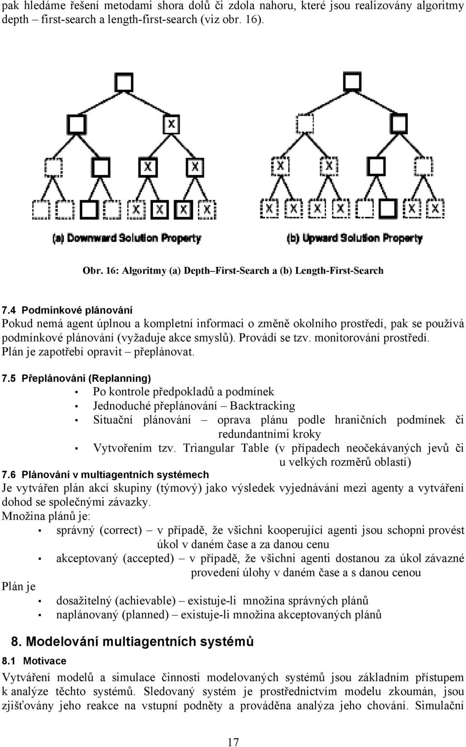 4 Podmínkové plánování Pokud nemá agent úplnou a kompletní informaci o změně okolního prostředí, pak se používá podmínkové plánování (vyžaduje akce smyslů). Provádí se tzv. monitorování prostředí.