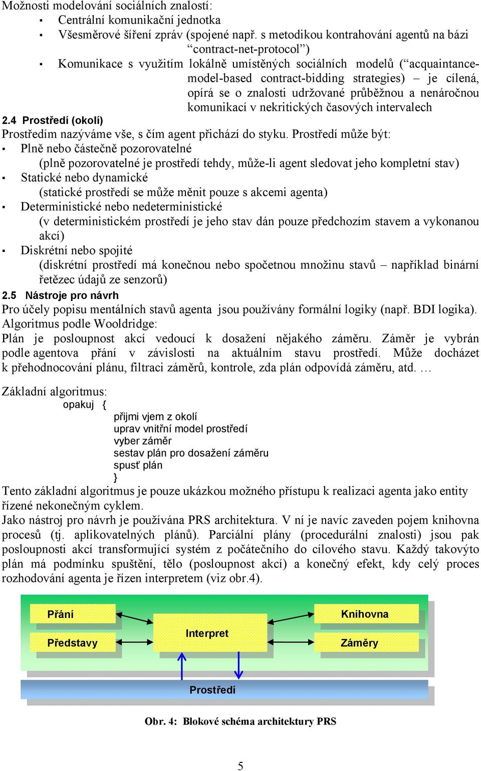 znalosti udržované průběžnou a nenáročnou komunikací v nekritických časových intervalech 2.4 Prostředí (okolí) Prostředím nazýváme vše, s čím agent přichází do styku.