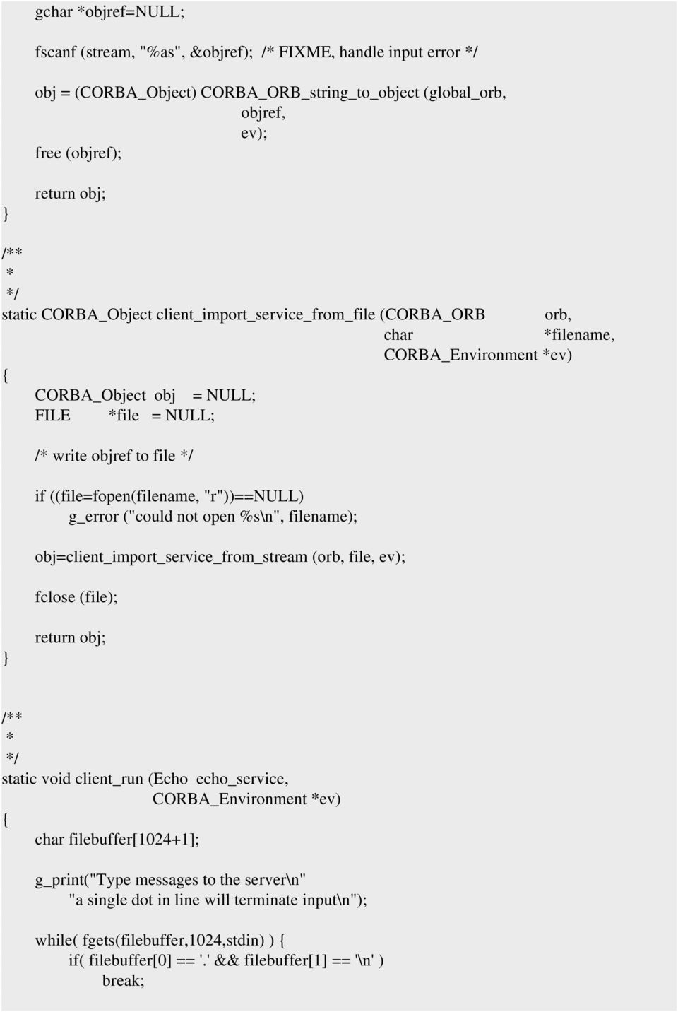 g_error ("could not open %s\n", filename); obj=client_import_service_from_stream (orb, file, ev); fclose (file); return obj; /** * static void client_run (Echo echo_service, char