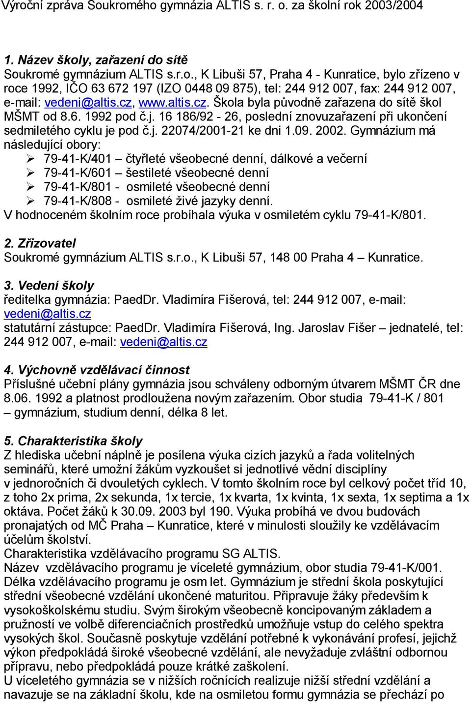 Gymnázium má následující obory: 79-41-K/401 ty leté v eobecné denní, dálkové a ve erní 79-41-K/601 estileté v eobecné denní 79-41-K/801 - osmileté v eobecné denní 79-41-K/808 - osmileté ivé jazyky