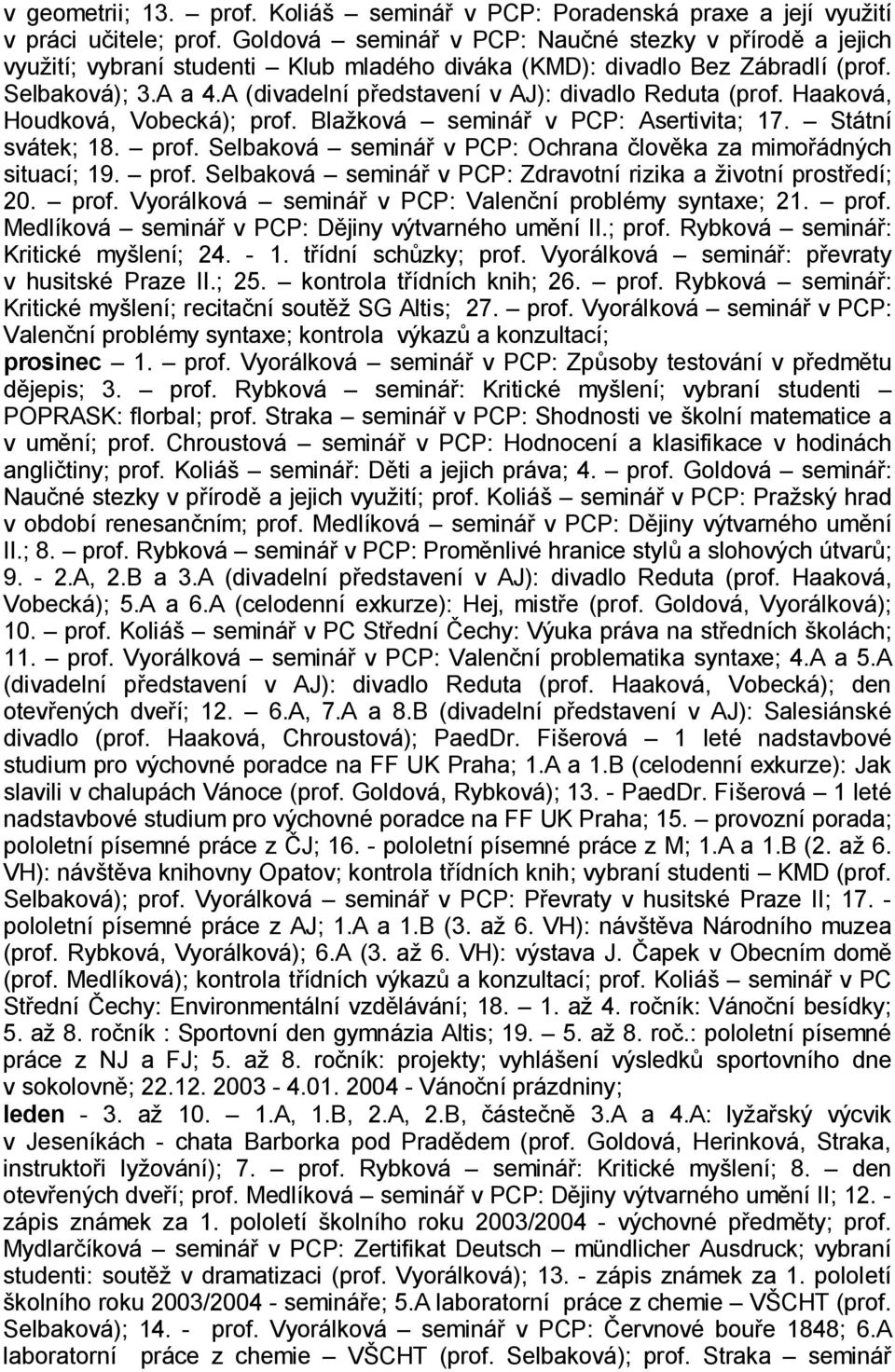 A (divadelní p edstavení v AJ): divadlo Reduta (prof. Haaková, Houdková, Vobecká); prof. Bla ková seminá v PCP: Asertivita; 17. Státní svátek; 18. prof. Selbaková seminá v PCP: Ochrana lov ka za mimo ádných situací; 19.