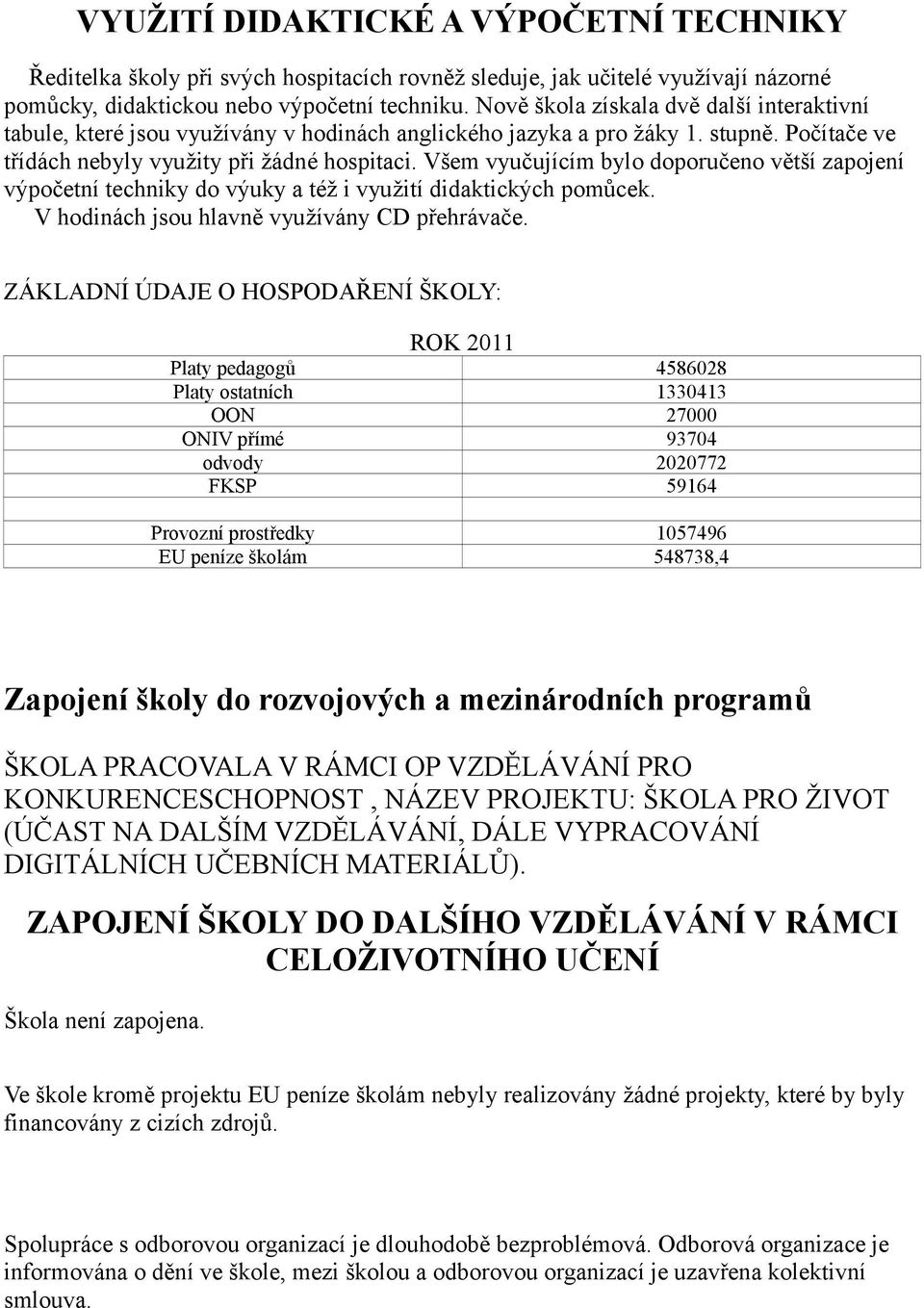 Všem vyučujícím bylo doporučeno větší zapojení výpočetní techniky do výuky a též i využití didaktických pomůcek. V hodinách jsou hlavně využívány CD přehrávače.