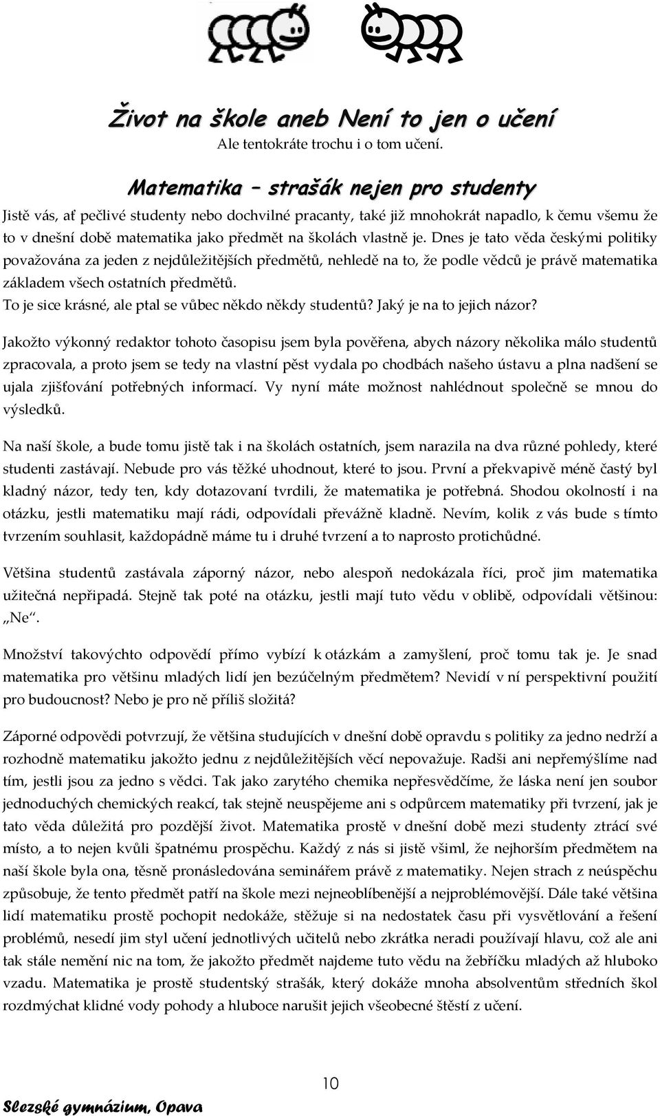 je. Dnes je tato věda českými politiky považována za jeden z nejdůležitějších předmětů, nehledě na to, že podle vědců je právě matematika základem všech ostatních předmětů.