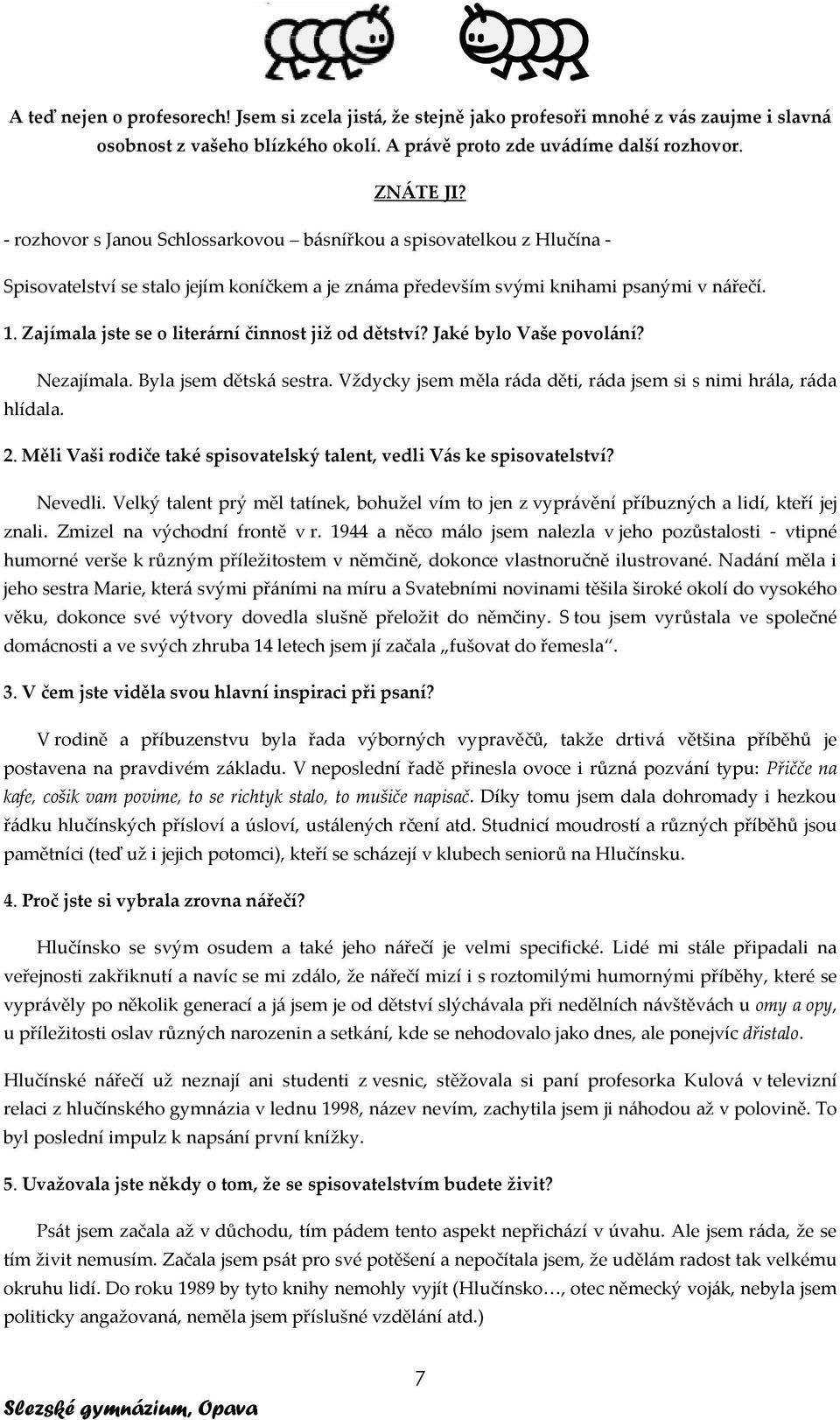 Zajímala jste se o literární činnost již od dětství? Jaké bylo Vaše povolání? Nezajímala. Byla jsem dětská sestra. Vždycky jsem měla ráda děti, ráda jsem si s nimi hrála, ráda hlídala. 2.