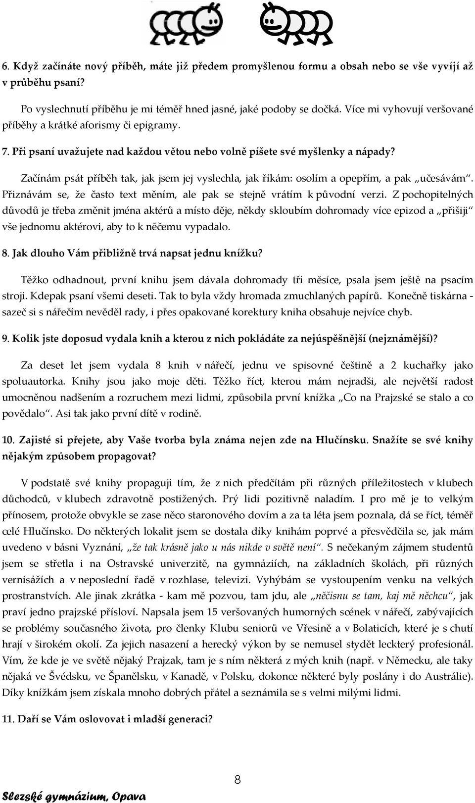 Začínám psát příběh tak, jak jsem jej vyslechla, jak říkám: osolím a opepřím, a pak učesávám. Přiznávám se, že často text měním, ale pak se stejně vrátím k původní verzi.