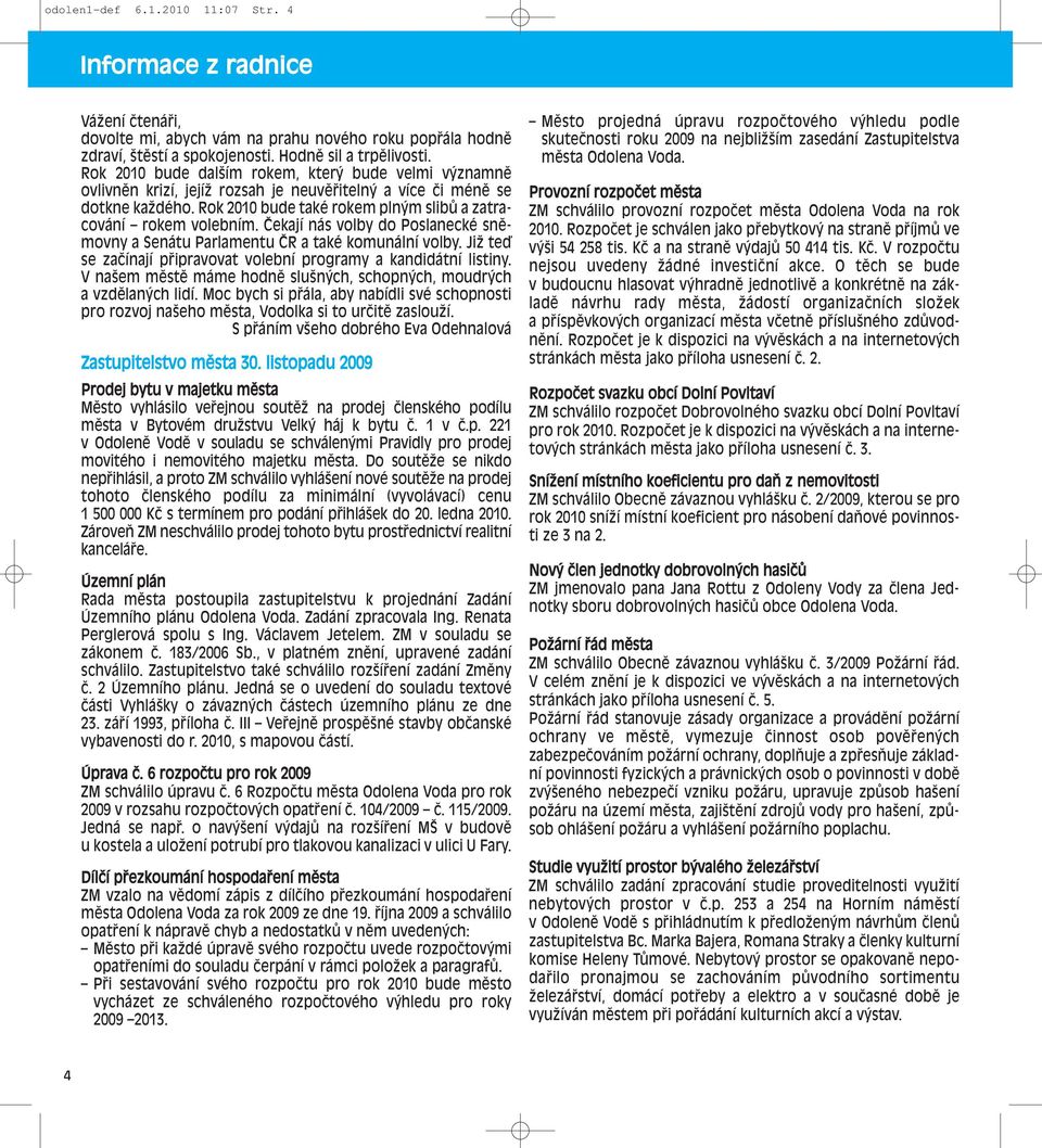 Čekají nás volby do Poslanecké sněmovny a Senátu Parlamentu ČR a také komunální volby. Již teď se začínají připravovat volební programy a kandidátní listiny.