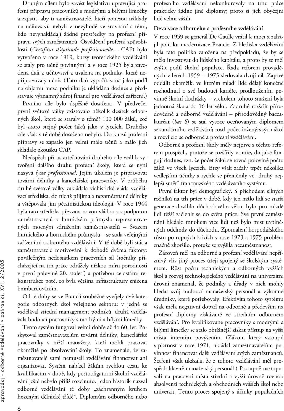 Osvědčení profesní způsobilosti (Certificat d aptitude professionnelle CAP) bylo vytvořeno v roce 1919, kurzy teoretického vzdělávání se staly pro učně povinnými a v roce 1925 byla zavedena daň z