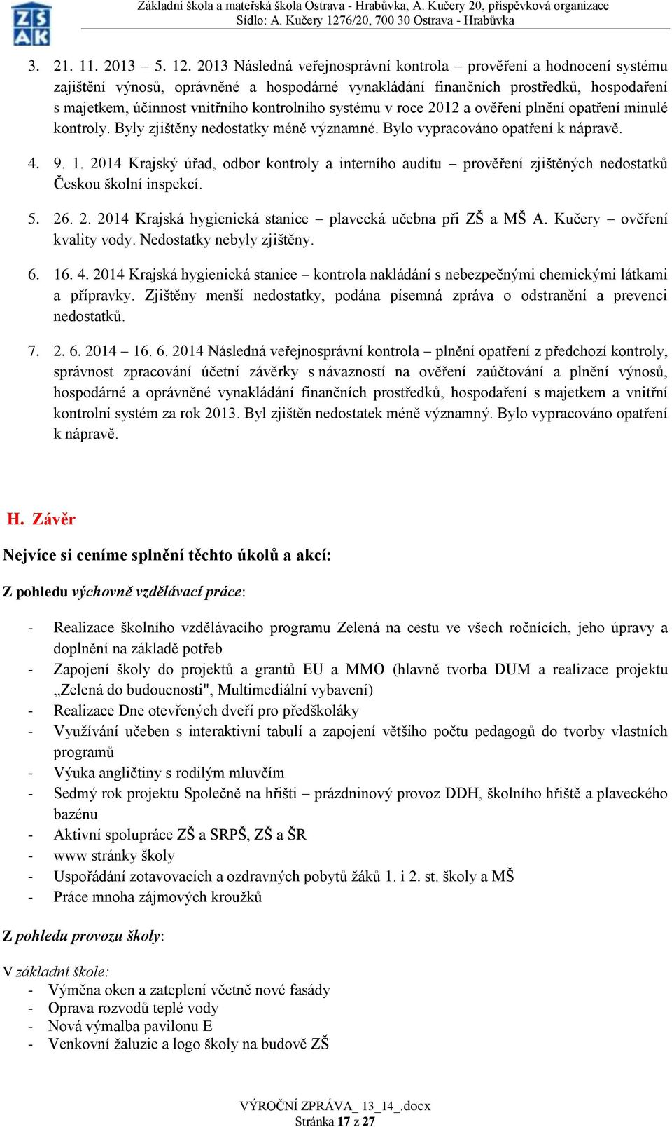 systému v roce 2012 a ověření plnění opatření minulé kontroly. Byly zjištěny nedostatky méně významné. Bylo vypracováno opatření k nápravě. 4. 9. 1.