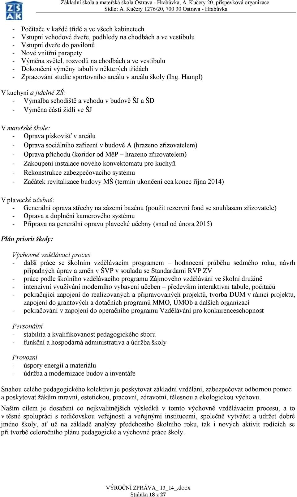 Hampl) V kuchyni a jídelně ZŠ: - Výmalba schodiště a vchodu v budově ŠJ a ŠD - Výměna částí židlí ve ŠJ V mateřské škole: - Oprava pískovišť v areálu - Oprava sociálního zařízení v budově A (hrazeno