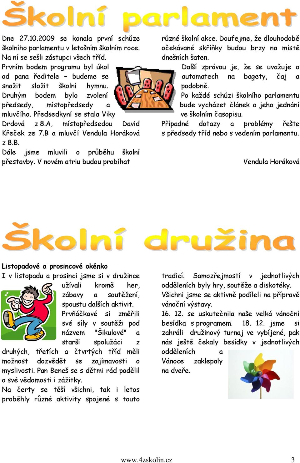 A, místopředsedou David Křeček ze 7.B a mluvčí Vendula Horáková z 8.B. Dále jsme mluvili o průběhu školní přestavby. V novém atriu budou probíhat různé školní akce.