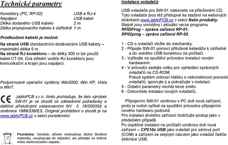 Podporované operační systémy Win2000, Win XP, Vista a Win7. JabloPCB s.r.o. tímto prohlašuje, že teto výrobek SW-01 je ve shodě se základními požadavky a dalšími příslušnými ustanoveními NV č.