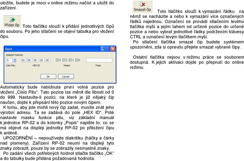 Označení se provádí stlačením levého tlačítka myši a jejím tahem od určené pozice do určené pozice a nebo vybrat jednotlivé řádky podržením klávesy CTRL a označení levým tlačítkem myši.