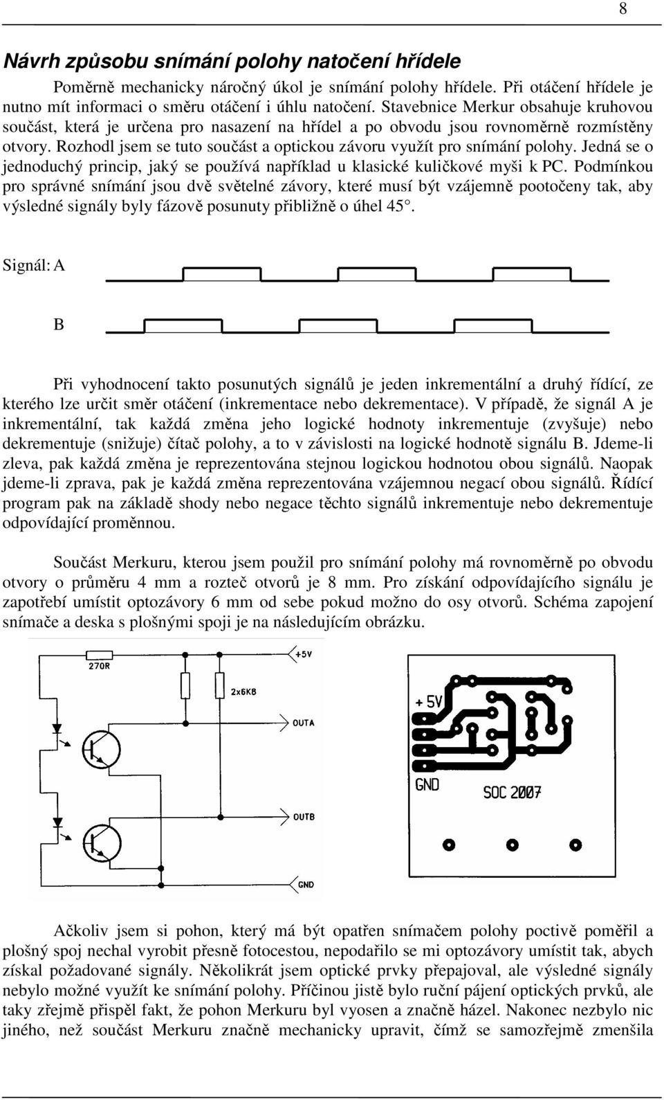 Rozhodl jsem se tuto součást a optickou závoru využít pro snímání polohy. Jedná se o jednoduchý princip, jaký se používá například u klasické kuličkové myši k PC.