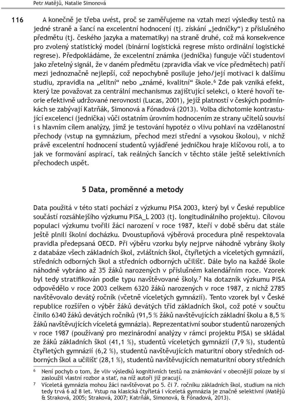 českého jazyka a matematiky) na straně druhé, což má konsekvence pro zvolený statistický model (binární logistická regrese místo ordinální logistické regrese).