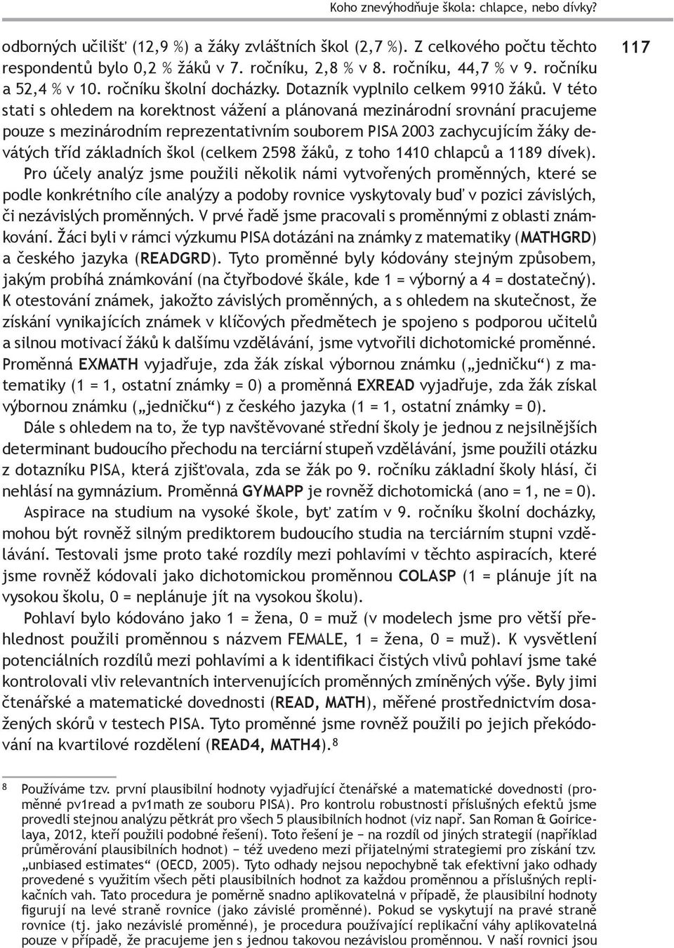 V této stati s ohledem na korektnost vážení a plánovaná mezinárodní srovnání pracujeme pouze s mezinárodním reprezentativním souborem PISA 2003 zachycujícím žáky devátých tříd základních škol (celkem