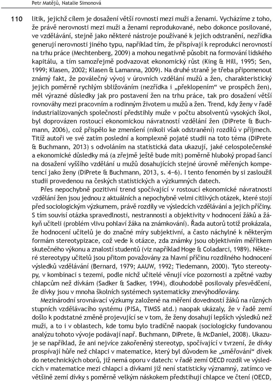 nerovnosti jiného typu, například tím, že přispívají k reprodukci nerovností na trhu práce (Mechtenberg, 2009) a mohou negativně působit na formování lidského kapitálu, a tím samozřejmě podvazovat