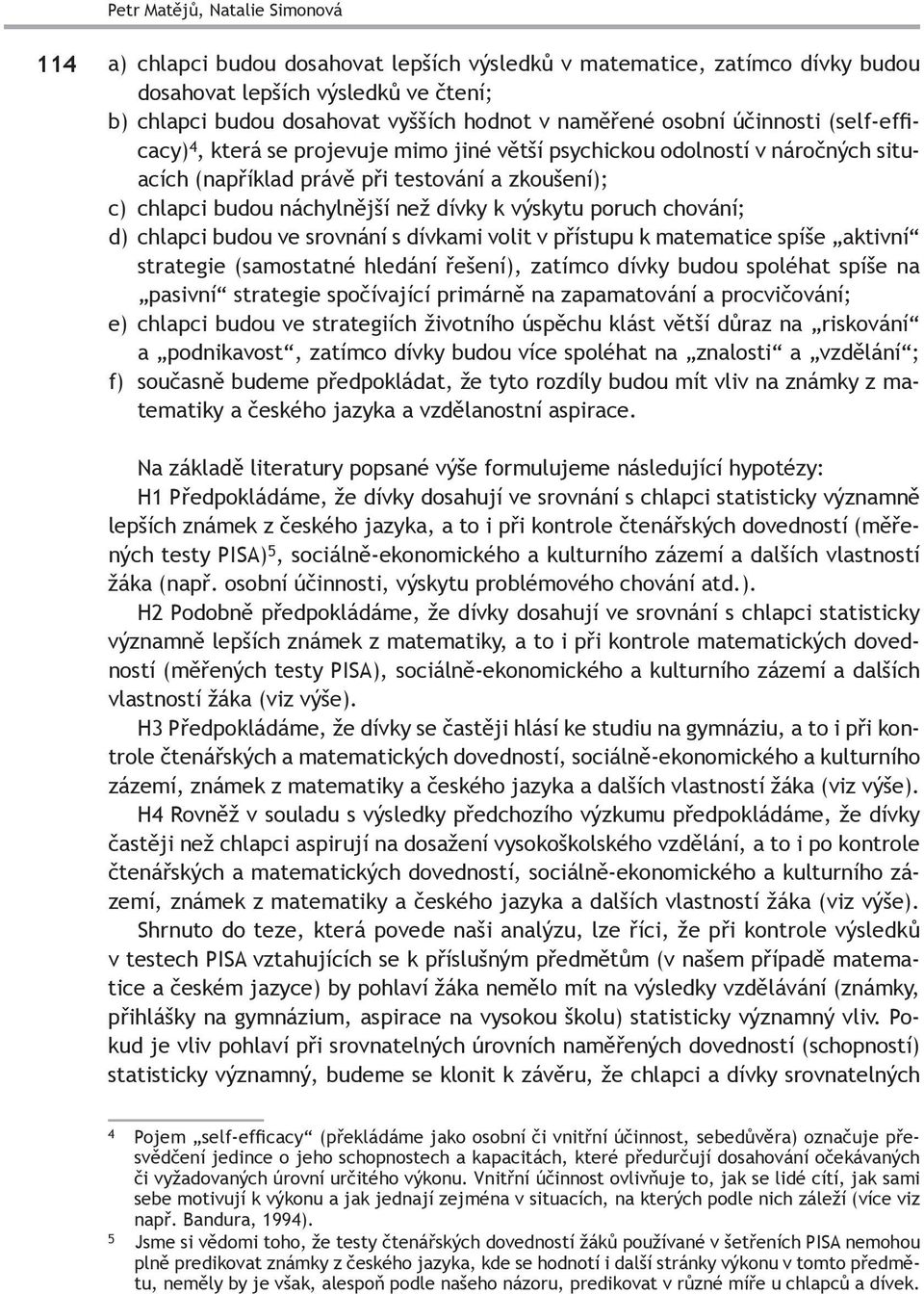 dívky k výskytu poruch chování; d) chlapci budou ve srovnání s dívkami volit v přístupu k matematice spíše aktivní strategie (samostatné hledání řešení), zatímco dívky budou spoléhat spíše na pasivní