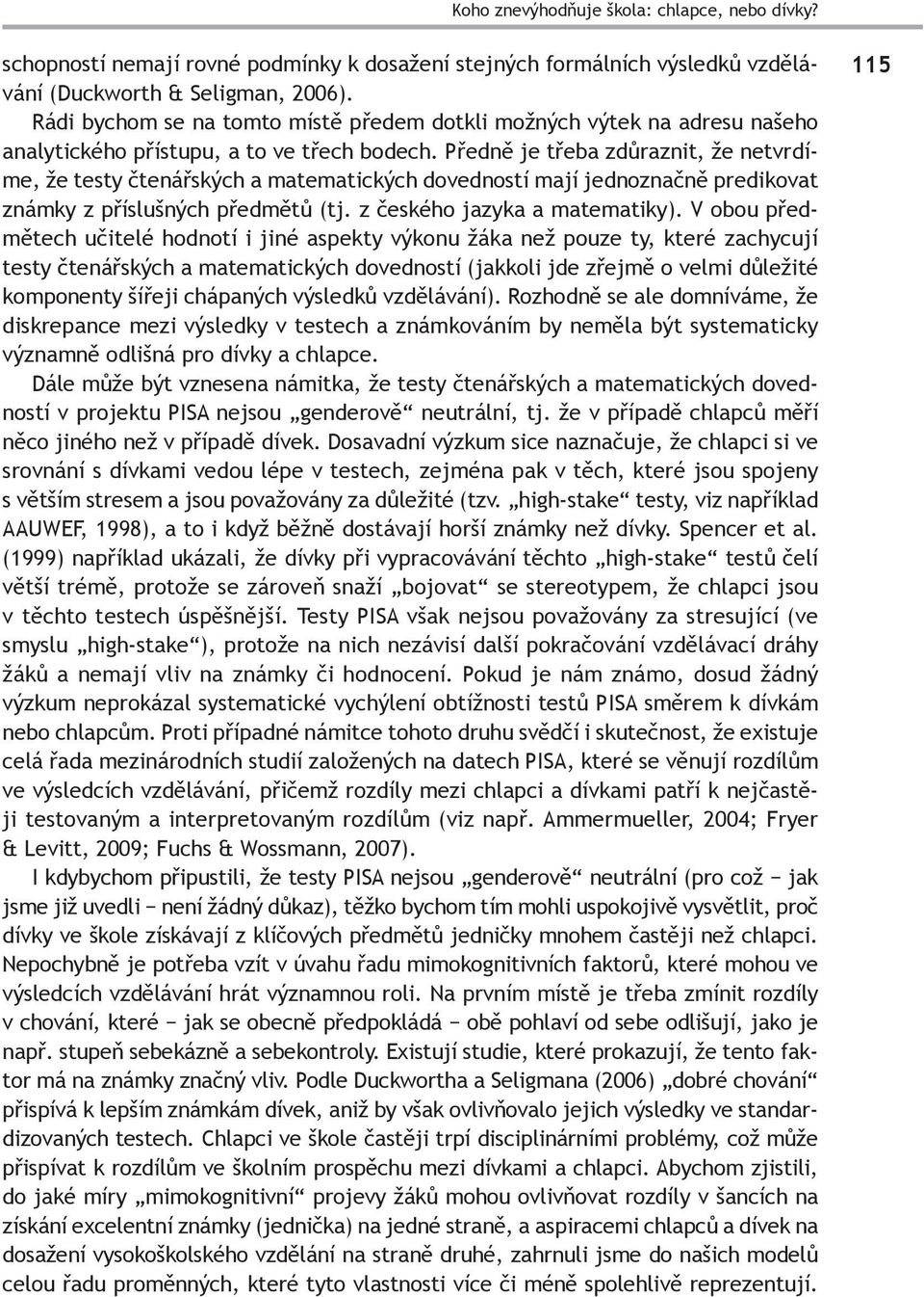 Předně je třeba zdůraznit, že netvrdíme, že testy čtenářských a matematických dovedností mají jednoznačně predikovat známky z příslušných předmětů (tj. z českého jazyka a matematiky).