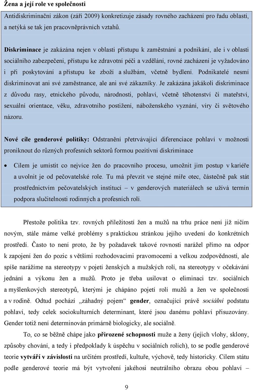 poskytování a přístupu ke zboží a službám, včetně bydlení. Podnikatelé nesmí diskriminovat ani své zaměstnance, ale ani své zákazníky.