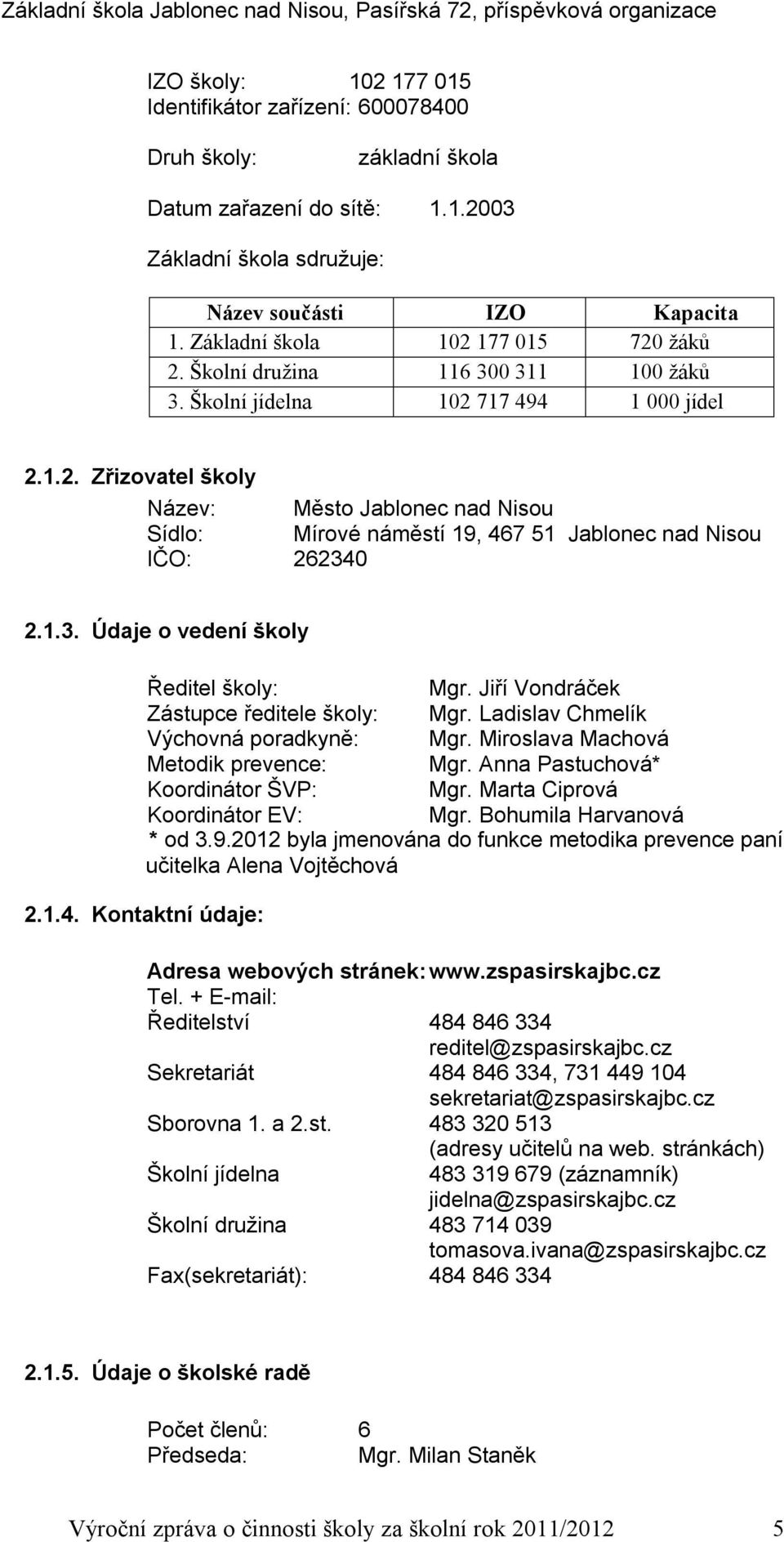 1.3. Údaje o vedení školy Ředitel školy: Mgr. Jiří Vondráček Zástupce ředitele školy: Mgr. Ladislav Chmelík Výchovná poradkyně: Mgr. Miroslava Machová Metodik prevence: Mgr.