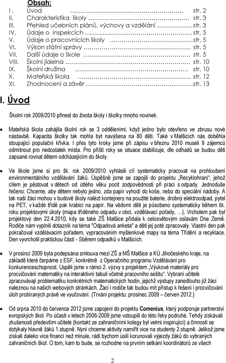 Úvod Školní rok 2009/2010 přinesl do života školy i školky mnoho novinek. Mateřská škola zahájila školní rok se 3 odděleními, když jedno bylo otevřeno ve zbrusu nové nástavbě.