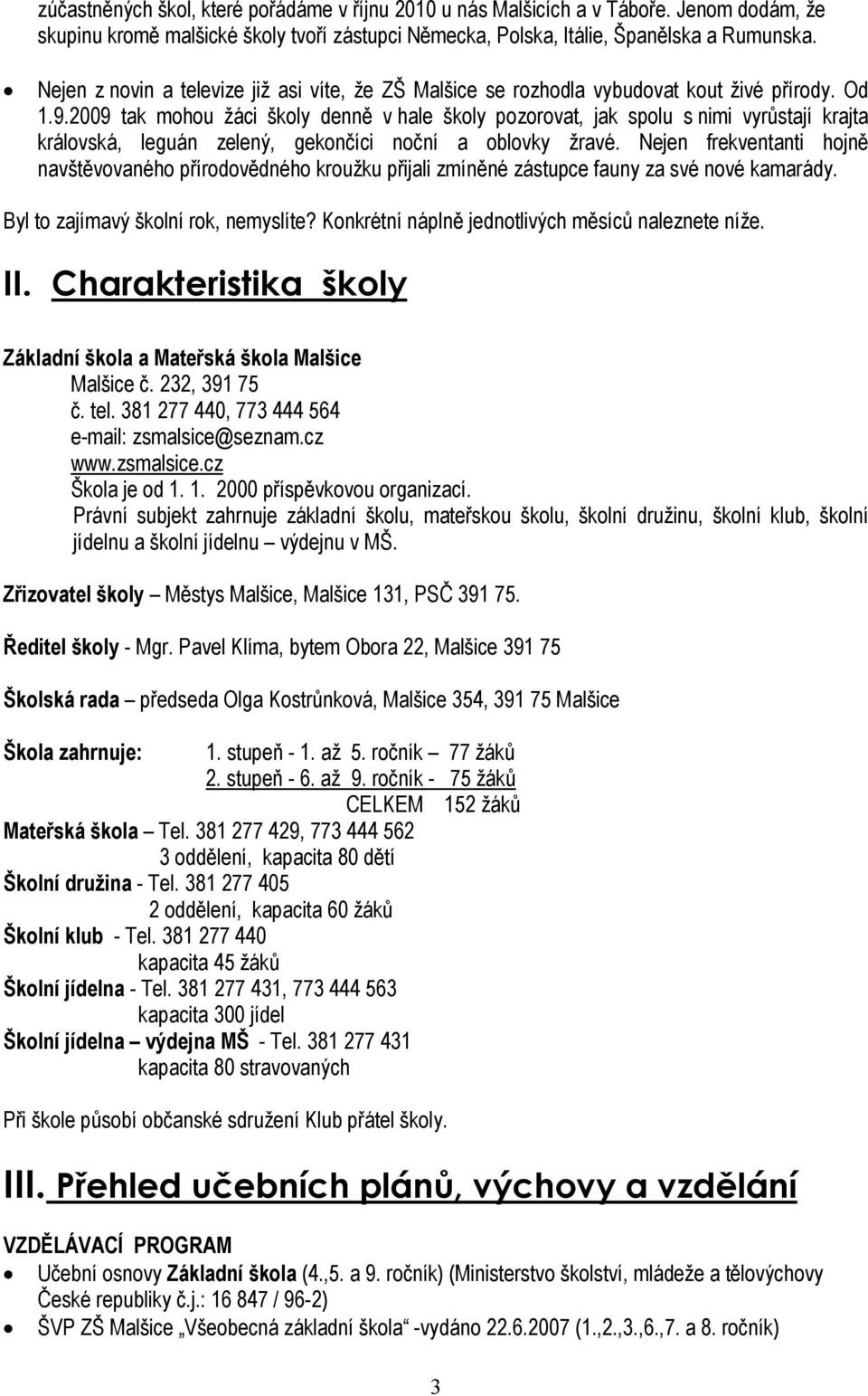 2009 tak mohou žáci školy denně v hale školy pozorovat, jak spolu s nimi vyrůstají krajta královská, leguán zelený, gekončíci noční a oblovky žravé.