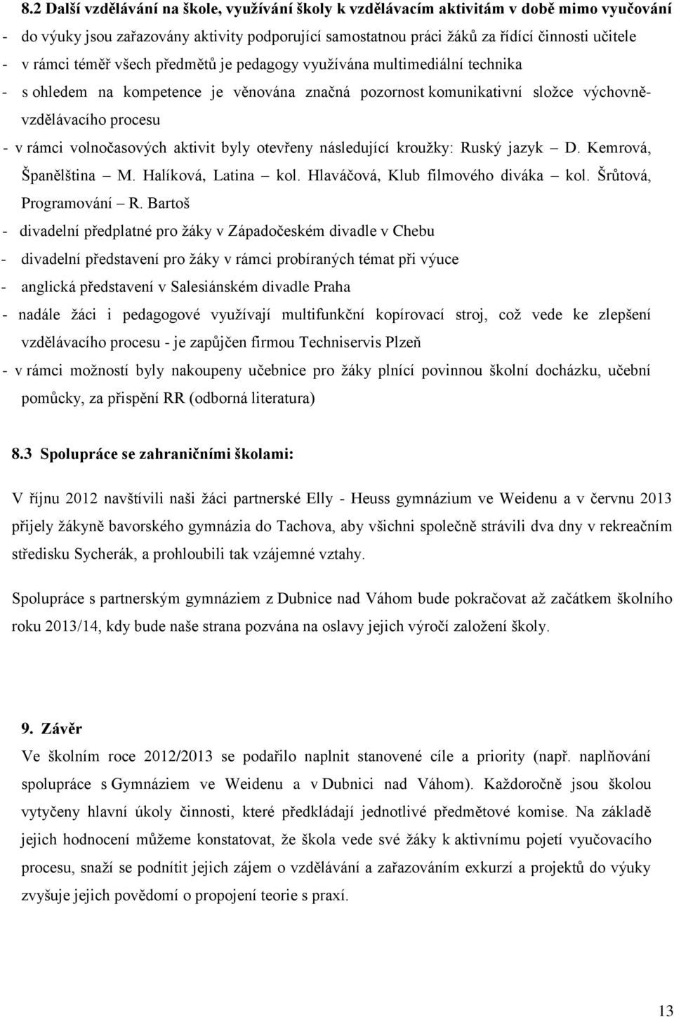 volnočasových aktivit byly otevřeny následující kroužky: Ruský jazyk D. Kemrová, Španělština M. Halíková, Latina kol. Hlaváčová, Klub filmového diváka kol. Šrůtová, Programování R.