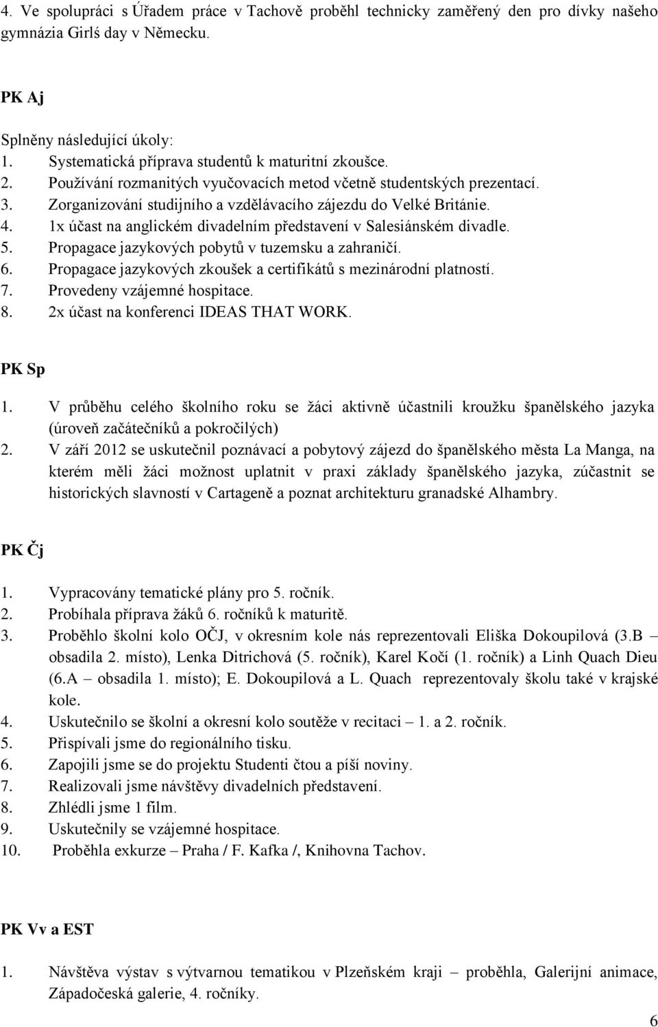 1x účast na anglickém divadelním představení v Salesiánském divadle. 5. Propagace jazykových pobytů v tuzemsku a zahraničí. 6. Propagace jazykových zkoušek a certifikátů s mezinárodní platností. 7.