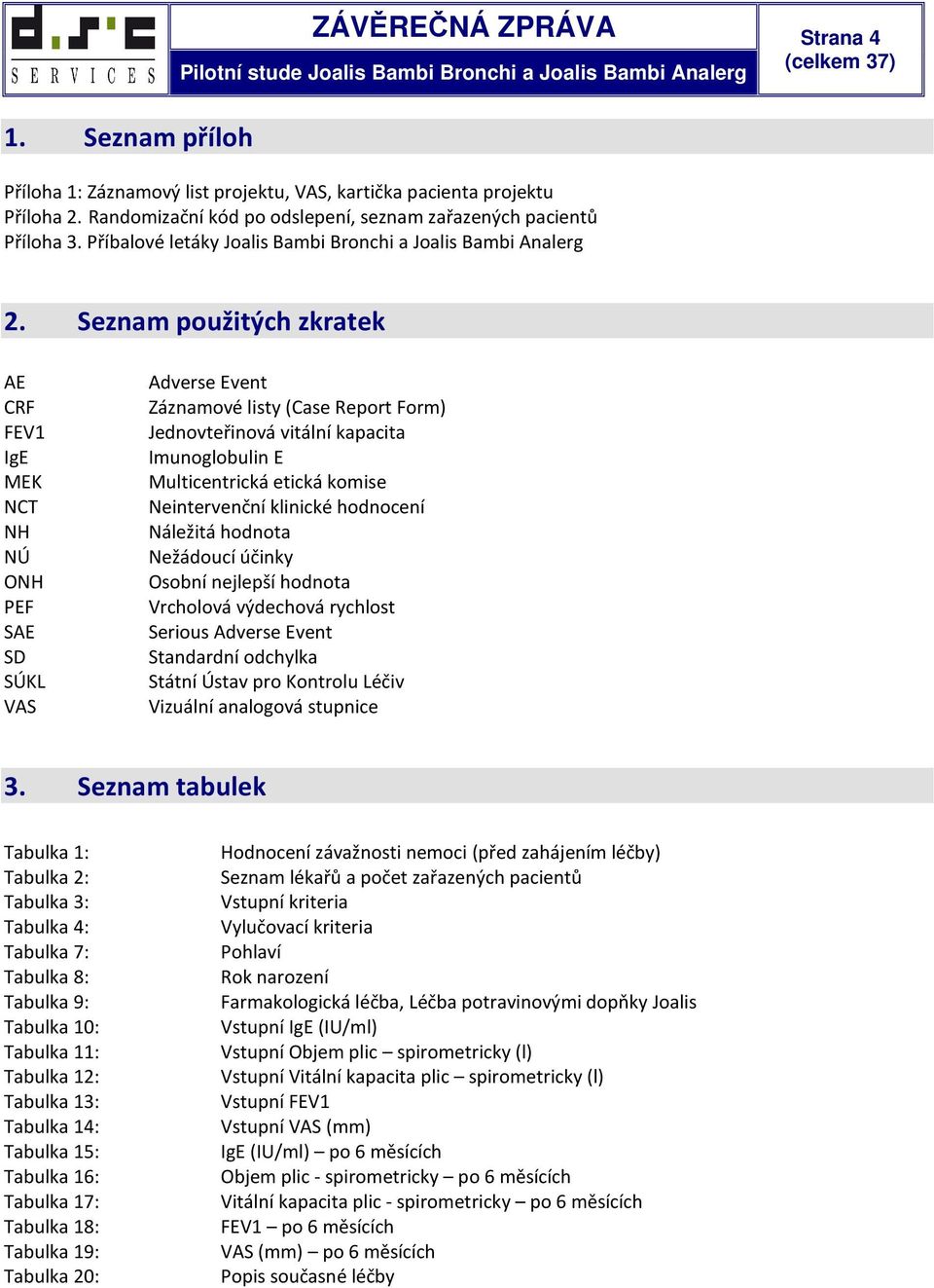 Seznam použitých zkratek AE CRF FEV1 IgE MEK NCT NH NÚ ONH PEF SAE SD SÚKL VAS Adverse Event Záznamové listy (Case Report Form) Jednovteřinová vitální kapacita Imunoglobulin E Multicentrická etická