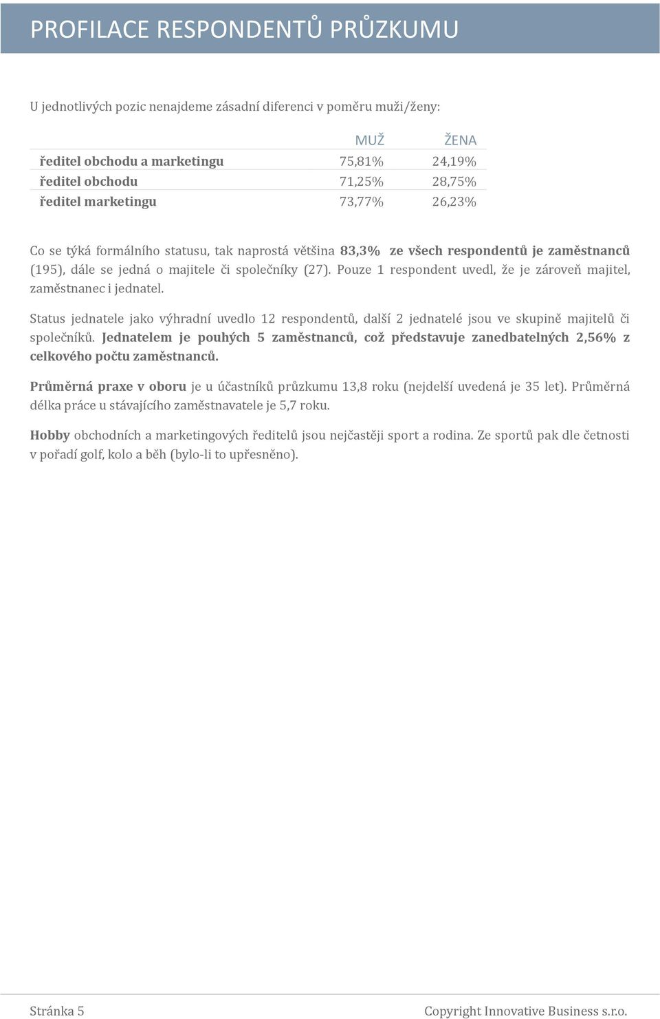 Pouze 1 respondent uvedl, z e je za roven majitel, zame stnanec i jednatel. Status jednatele jako vy hradní uvedlo 12 respondentu, dals í 2 jednatele jsou ve skupine majitelu c i spolec níku.