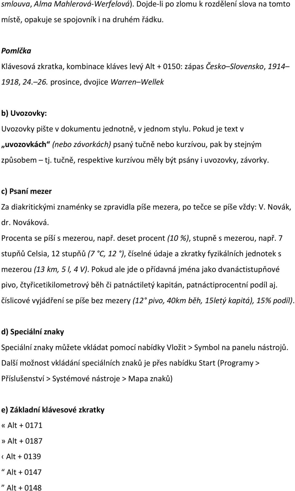 Pokud je text v uvozovkách (nebo závorkách) psaný tučně nebo kurzívou, pak by stejným způsobem tj. tučně, respektive kurzívou měly být psány i uvozovky, závorky.