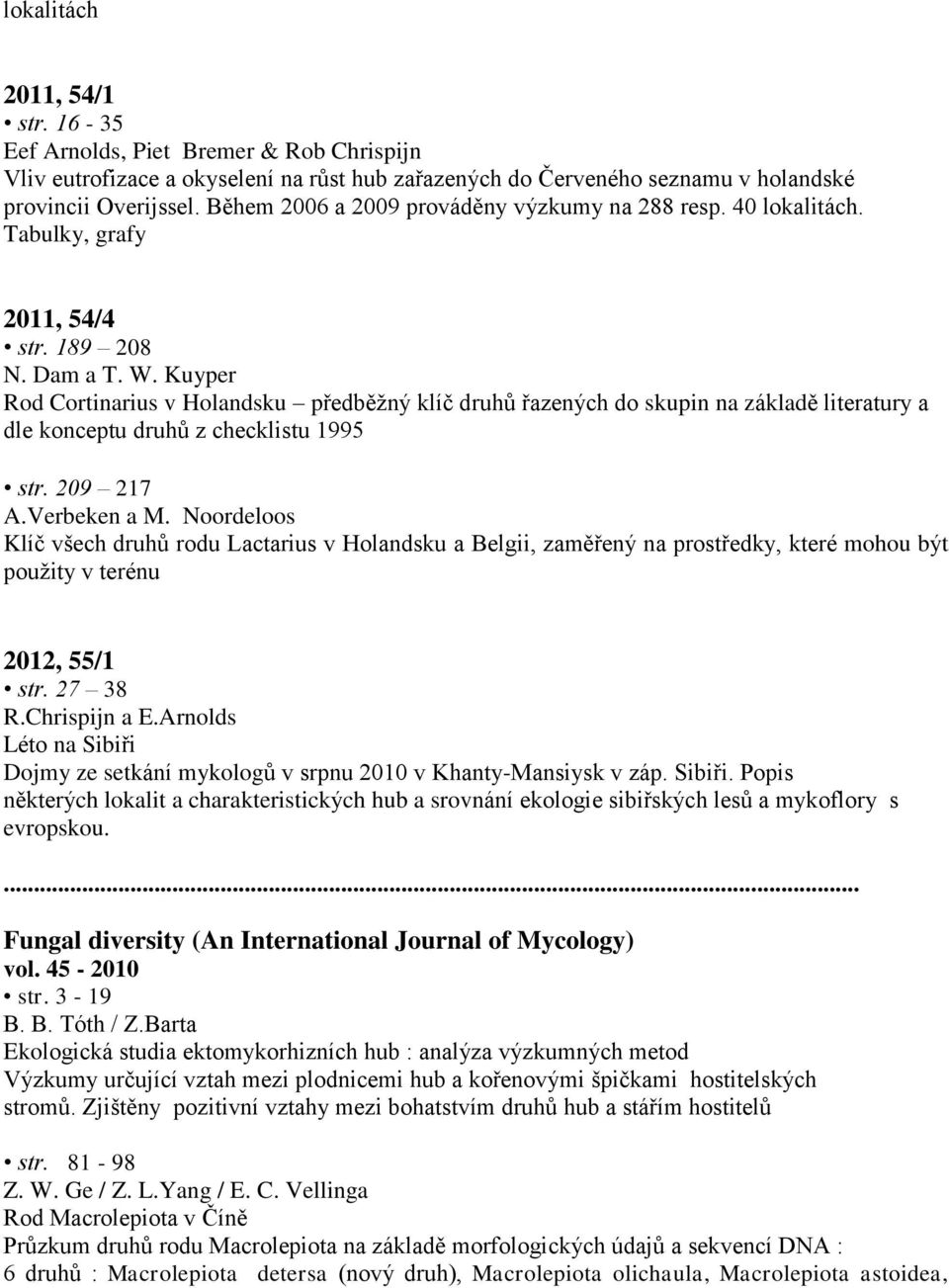 Kuyper Rod Cortinarius v Holandsku předběžný klíč druhů řazených do skupin na základě literatury a dle konceptu druhů z checklistu 1995 str. 209 217 A.Verbeken a M.