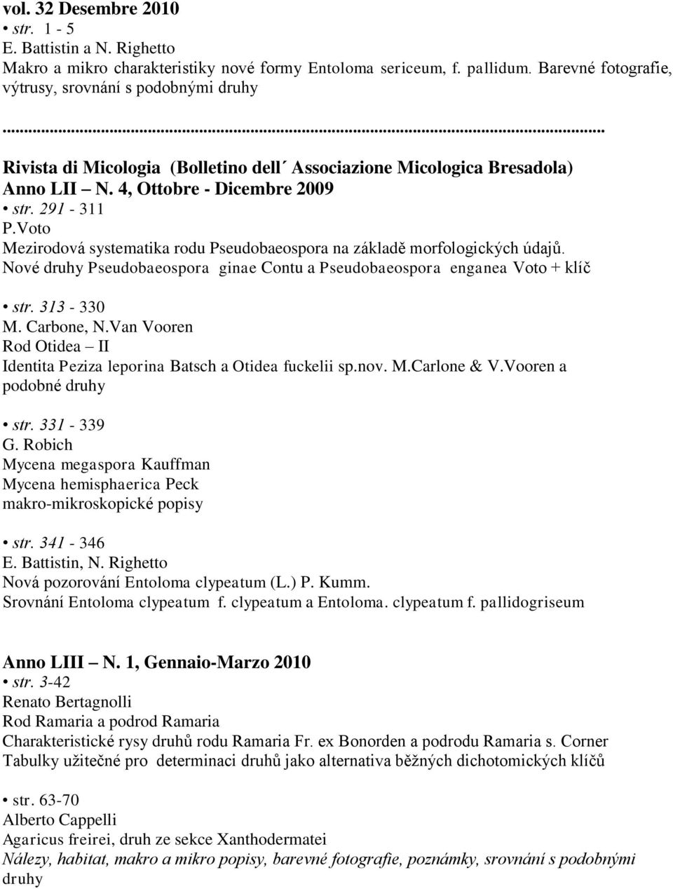 Voto Mezirodová systematika rodu Pseudobaeospora na základě morfologických údajů. Nové druhy Pseudobaeospora ginae Contu a Pseudobaeospora enganea Voto + klíč str. 313-330 M. Carbone, N.