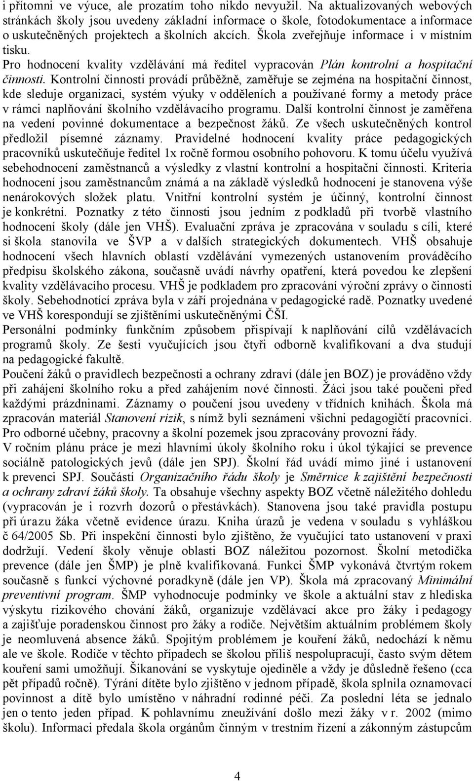 Škola zveřejňuje informace i v místním tisku. Pro hodnocení kvality vzdělávání má ředitel vypracován Plán kontrolní a hospitační činnosti.