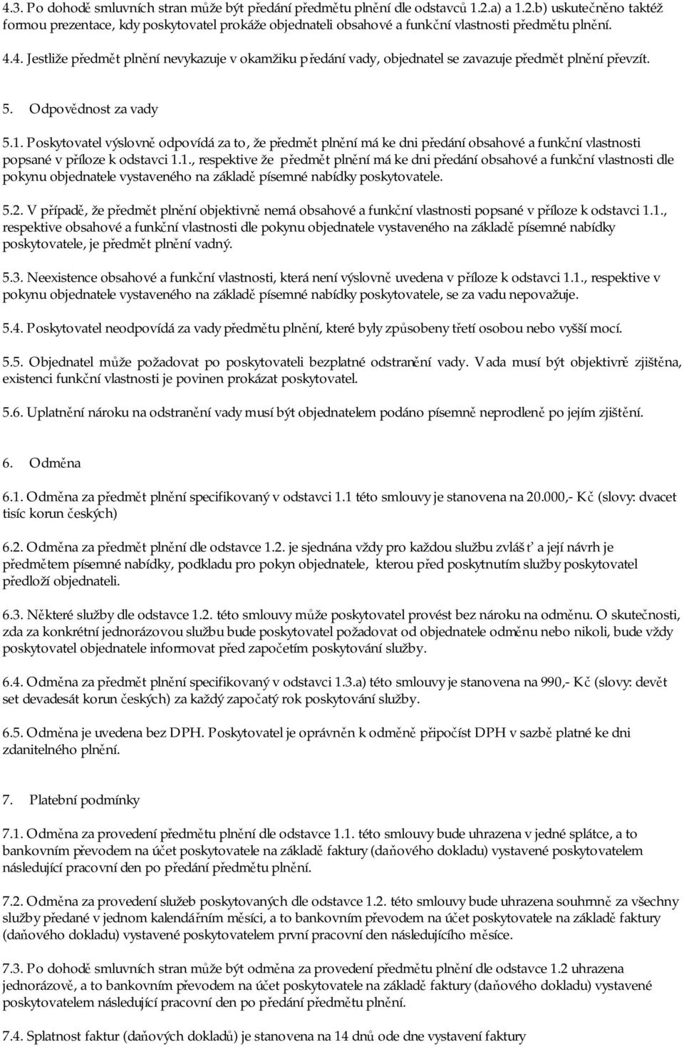 4. Jestliže předmět plnění nevykazuje v okamžiku předání vady, objednatel se zavazuje předmět plnění převzít. 5. Odpovědnost za vady 5.1.