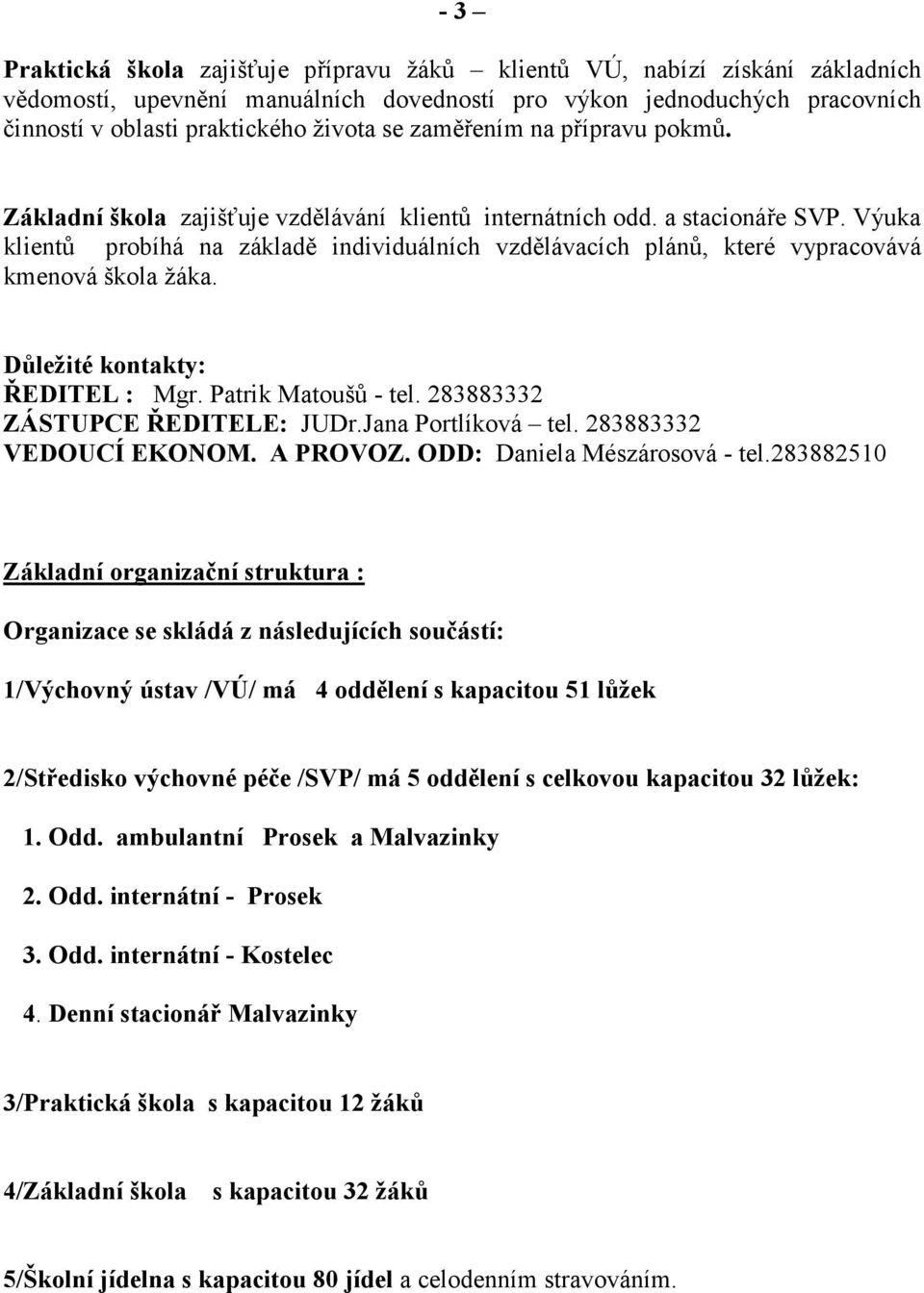 Výuka klientů probíhá na základě individuálních vzdělávacích plánů, které vypracovává kmenová škola žáka. Důležité kontakty: ŘEDITEL : Mgr. Patrik Matoušů - tel. 283883332 ZÁSTUPCE ŘEDITELE: JUDr.