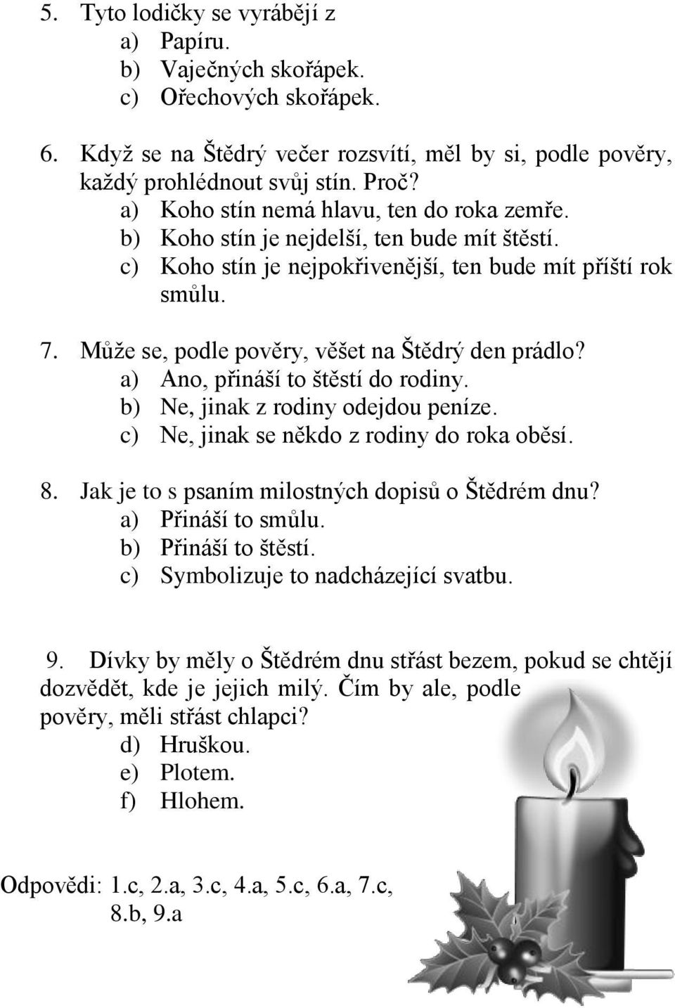 Může se, podle pověry, věšet na Štědrý den prádlo? a) Ano, přináší to štěstí do rodiny. b) Ne, jinak z rodiny odejdou peníze. c) Ne, jinak se někdo z rodiny do roka oběsí. 8.