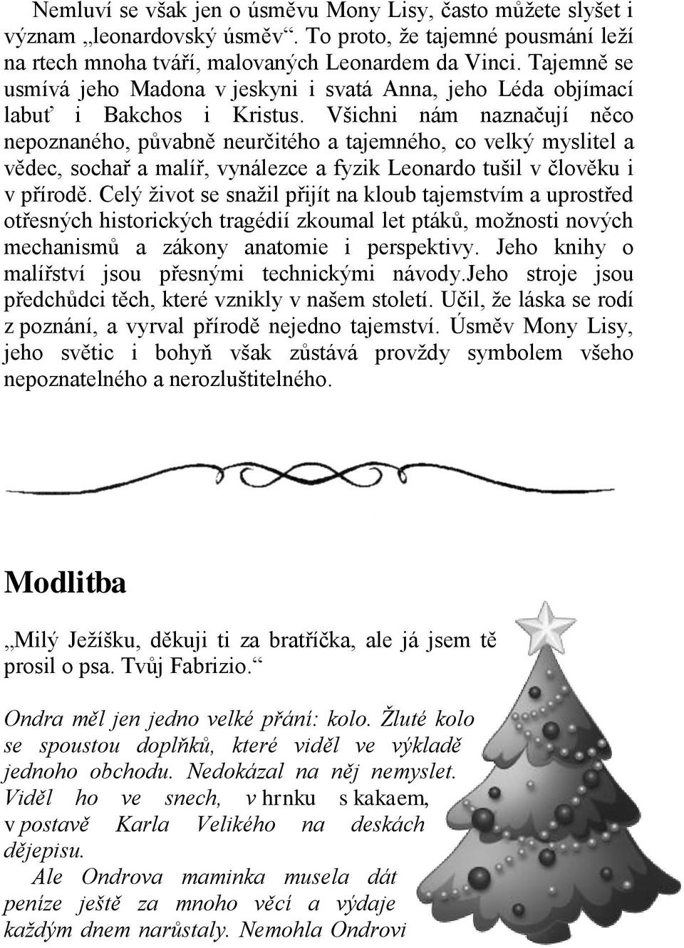 Všichni nám naznačují něco nepoznaného, půvabně neurčitého a tajemného, co velký myslitel a vědec, sochař a malíř, vynálezce a fyzik Leonardo tušil v člověku i v přírodě.