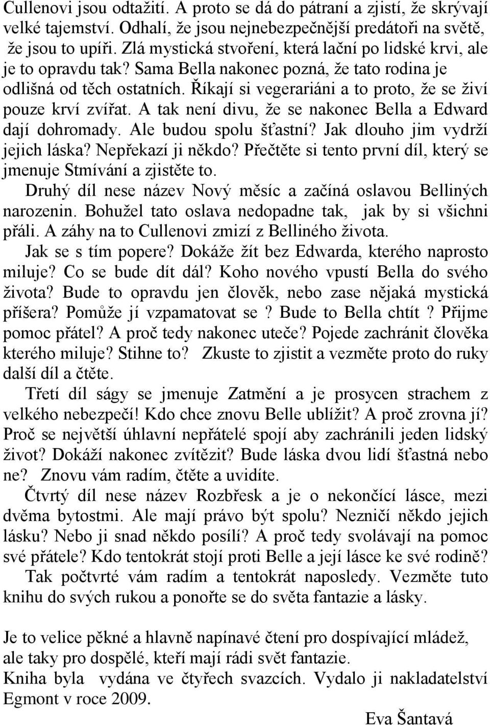 Říkají si vegerariáni a to proto, že se živí pouze krví zvířat. A tak není divu, že se nakonec Bella a Edward dají dohromady. Ale budou spolu šťastní? Jak dlouho jim vydrží jejich láska?