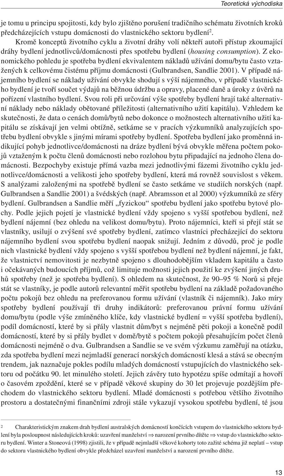 zekonomického pohledu je spotřeba bydlení ekvivalentem nákladů užívání domu/bytu často vztažených k celkovému čistému příjmu domácnosti (Gulbrandsen, Sandlie 2001).