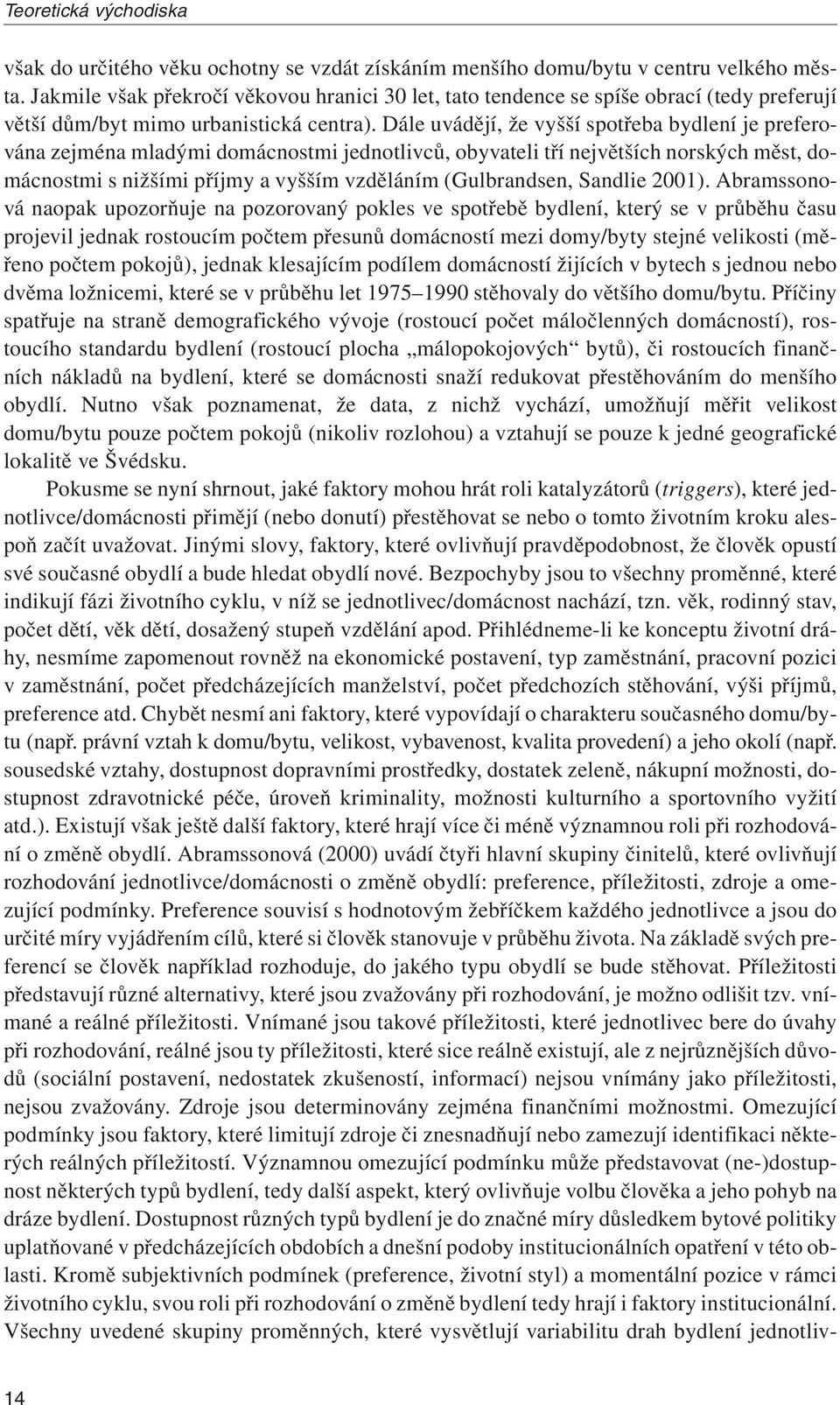 Dále uvádějí, že vyšší spotřeba bydlení je preferována zejména mladými domácnostmi jednotlivců, obyvateli tří největších norských měst, domácnostmi s nižšími příjmy a vyšším vzděláním (Gulbrandsen,