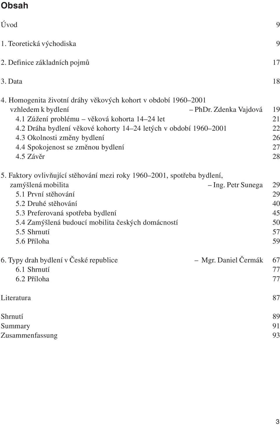 Faktory ovlivňující stěhování mezi roky 1960 2001, spotřeba bydlení, zamýšlená mobilita Ing. Petr Sunega 29 5.1 První stěhování 29 5.2 Druhé stěhování 40 5.3 Preferovaná spotřeba bydlení 45 5.